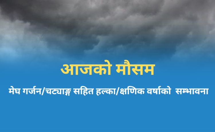  आजको मौसम : कोशी प्रदेशमा चट्याङ्ग सहित वर्षा हुने