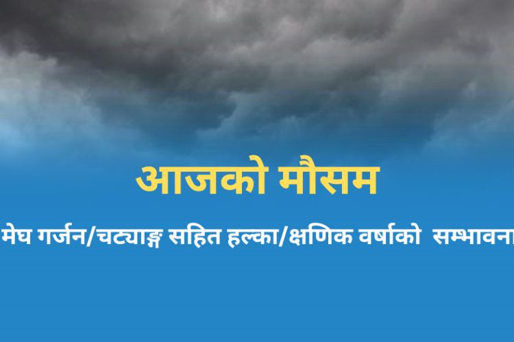  आजको मौसम : कोशी प्रदेशमा चट्याङ्ग सहित वर्षा हुने