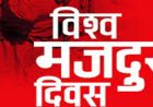 आज १३७औँ अन्तर्राष्ट्रिय श्रमिक दिवस आज मनाइँदै